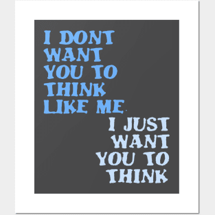 I Don't Want You To Think Like Me I Just Want You To Think Posters and Art